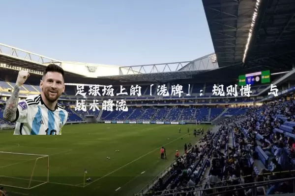 足球场上的「洗牌」：规则博弈与战术暗流