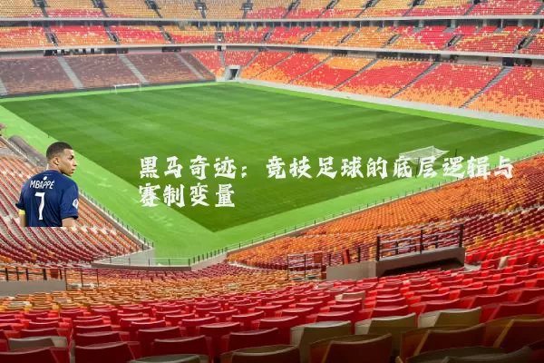 黑马奇迹：竞技足球的底层逻辑与赛制变量