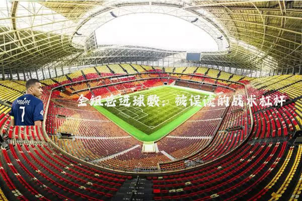 全组总进球数：被误读的战术杠杆
