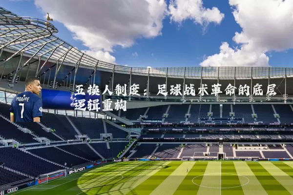 五换人制度：足球战术革命的底层逻辑重构