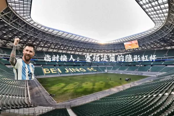 临时换人:赛场决策的隐形杠杆