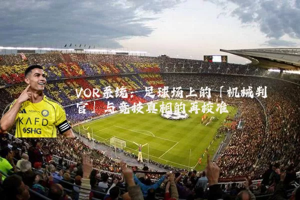 VOR系统：足球场上的「机械判官」与竞技真相的再校准